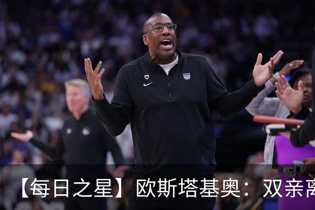 【每日之星】欧斯塔基奥：双亲离世重伤归来 绝杀制造荣誉时刻