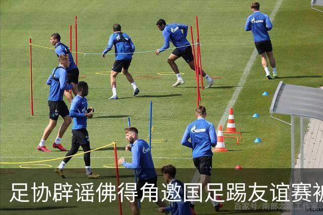 足协辟谣佛得角邀国足踢友谊赛被拒：暂未收到对方书面函件