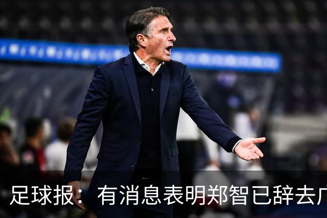 足球报：有消息表明郑智已辞去广州体院教职，将专注于西海岸工作